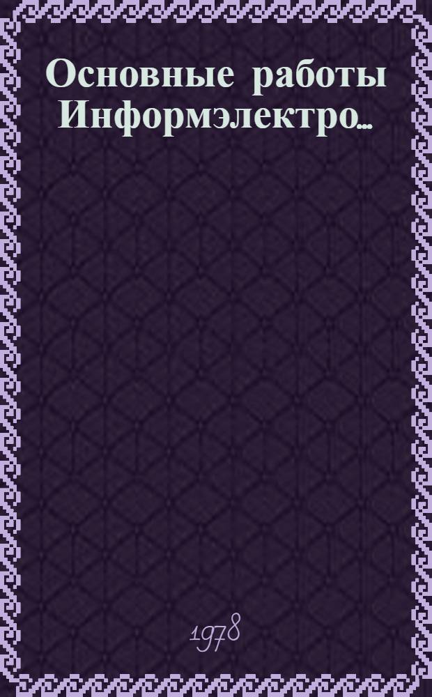 Основные работы Информэлектро.. : (Справка). ... за первое полугодие 1978 года