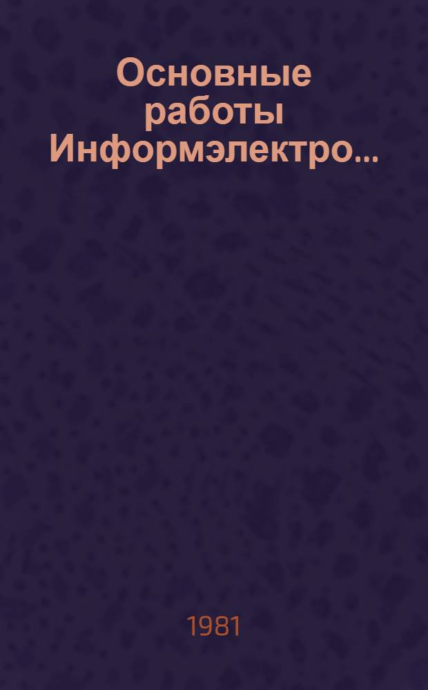 Основные работы Информэлектро.. : (Справка). ... за 1976-1980 гг.