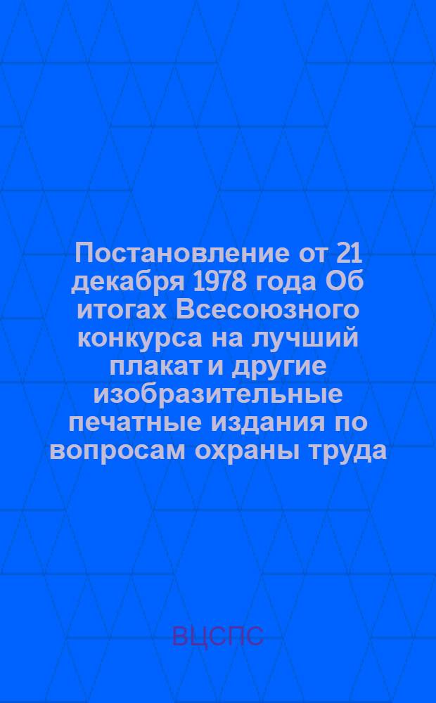 Постановление от 21 декабря 1978 года Об итогах Всесоюзного конкурса на лучший плакат и другие изобразительные печатные издания по вопросам охраны труда