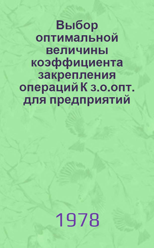 Выбор оптимальной величины коэффициента закрепления операций К з.о.опт. для предприятий (цехов и участков предприятия) машиностроения и приборостроения : Метод. указания