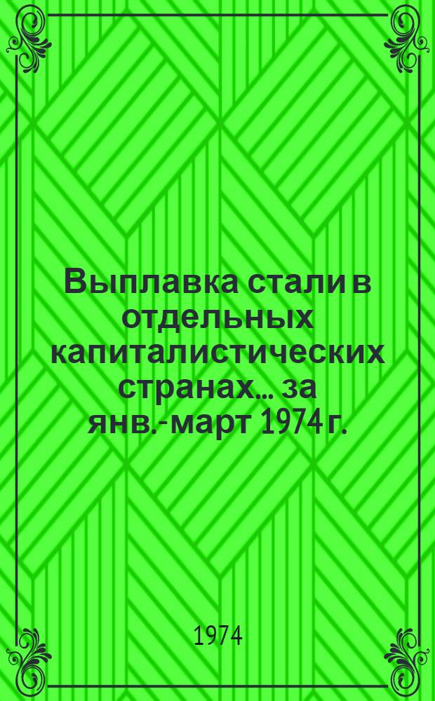 Выплавка стали в отдельных капиталистических странах... ... за янв.-март 1974 г.