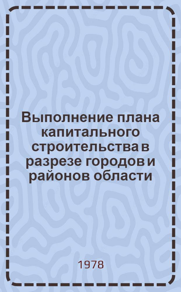 Выполнение плана капитального строительства в разрезе городов и районов области : Телегр. дан. ... ... за янв.-март 1978 г.