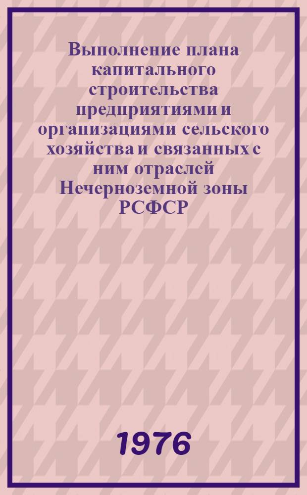 Выполнение плана капитального строительства предприятиями и организациями сельского хозяйства и связанных с ним отраслей Нечерноземной зоны РСФСР.. : Стат. бюллетень... ... за янв.-июнь 1976 г.