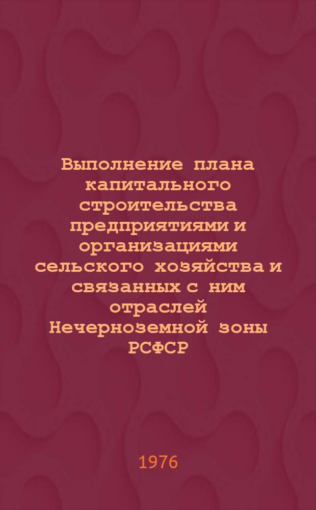 Выполнение плана капитального строительства предприятиями и организациями сельского хозяйства и связанных с ним отраслей Нечерноземной зоны РСФСР.. : Стат. бюллетень... ... за янв.-авг. 1976 г.