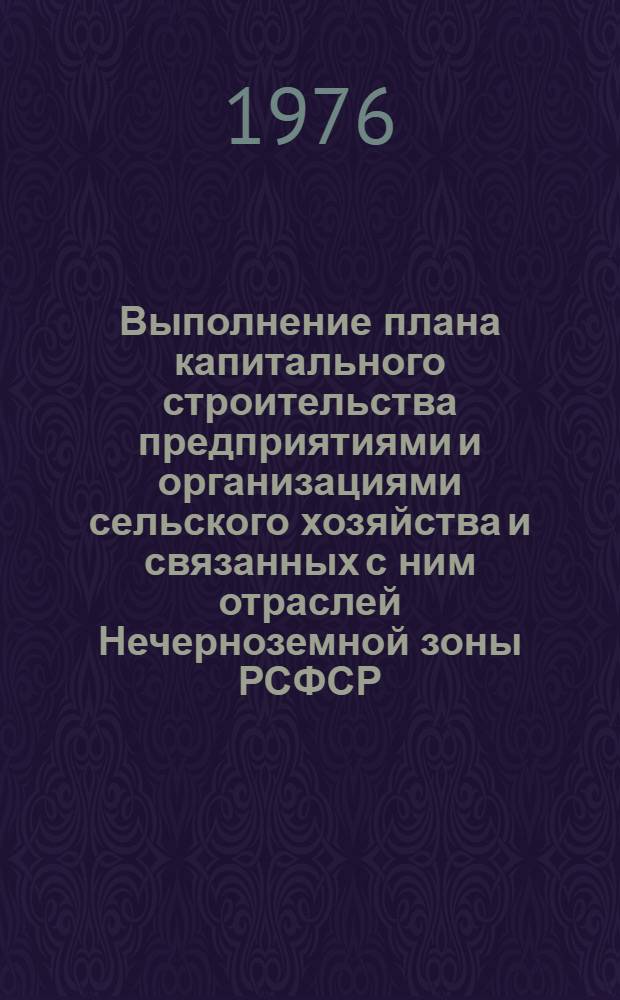 Выполнение плана капитального строительства предприятиями и организациями сельского хозяйства и связанных с ним отраслей Нечерноземной зоны РСФСР.. : Стат. бюллетень... ... за янв.-сент. 1976 г.