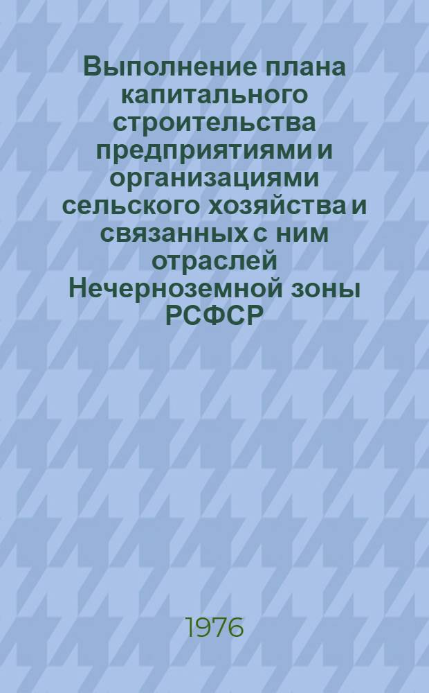 Выполнение плана капитального строительства предприятиями и организациями сельского хозяйства и связанных с ним отраслей Нечерноземной зоны РСФСР.. : Стат. бюллетень... ... за янв.-май 1977 г. № 4 (11)