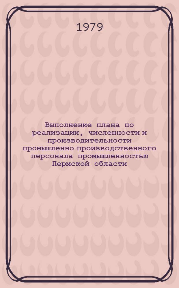Выполнение плана по реализации, численности и производительности промышленно-производственного персонала промышленностью Пермской области : (Телеграф. данные...). ... за янв.-февр. 1979 г.