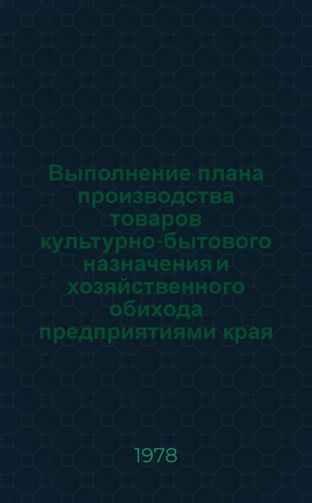 Выполнение плана производства товаров культурно-бытового назначения и хозяйственного обихода предприятиями края.. : Стат. бюл. ... за янв.-окт. 1978 г.