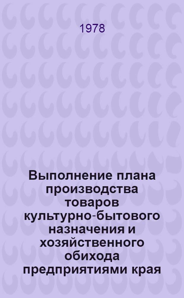 Выполнение плана производства товаров культурно-бытового назначения и хозяйственного обихода предприятиями края.. : Стат. бюл. ... за янв.-февр. 1979 г.