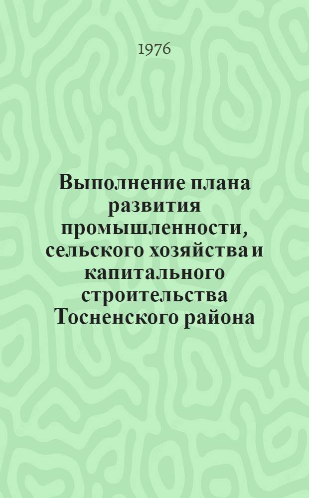 Выполнение плана развития промышленности, сельского хозяйства и капитального строительства Тосненского района.. : Стат. бюллетень. ... за 1977 год