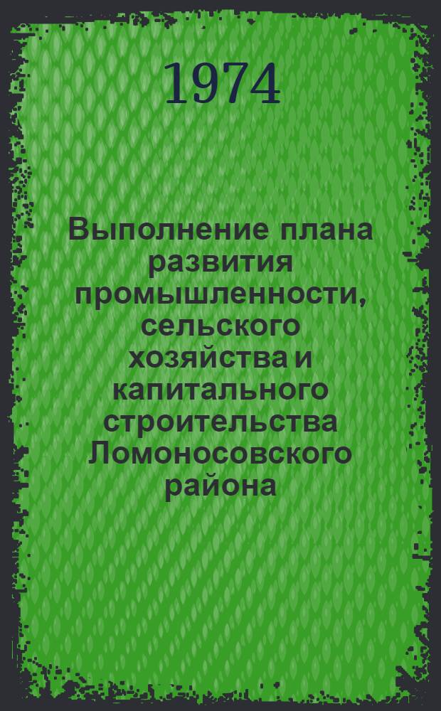 Выполнение плана развития промышленности, сельского хозяйства и капитального строительства Ломоносовского района.. : Стат. бюллетень. ... за 1973 год