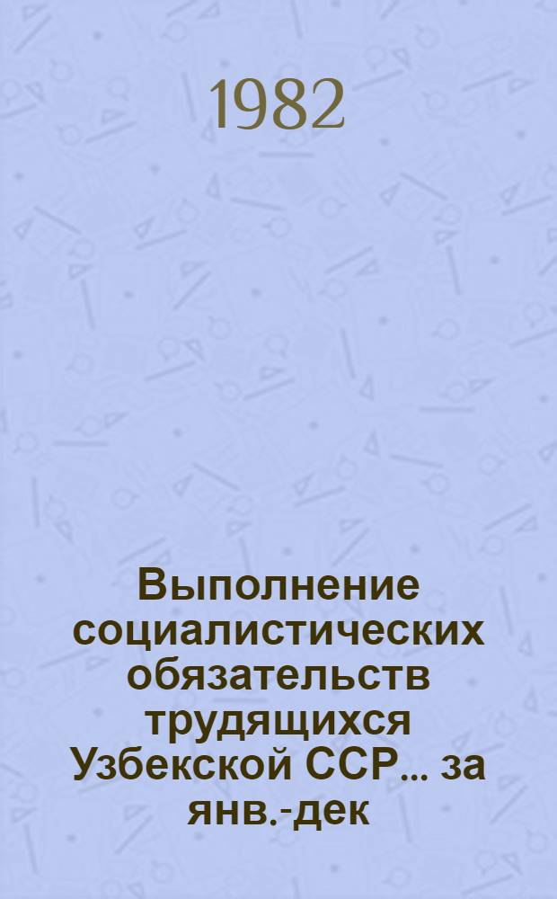 Выполнение социалистических обязательств трудящихся Узбекской ССР... ... за янв.-дек. 1982 г.