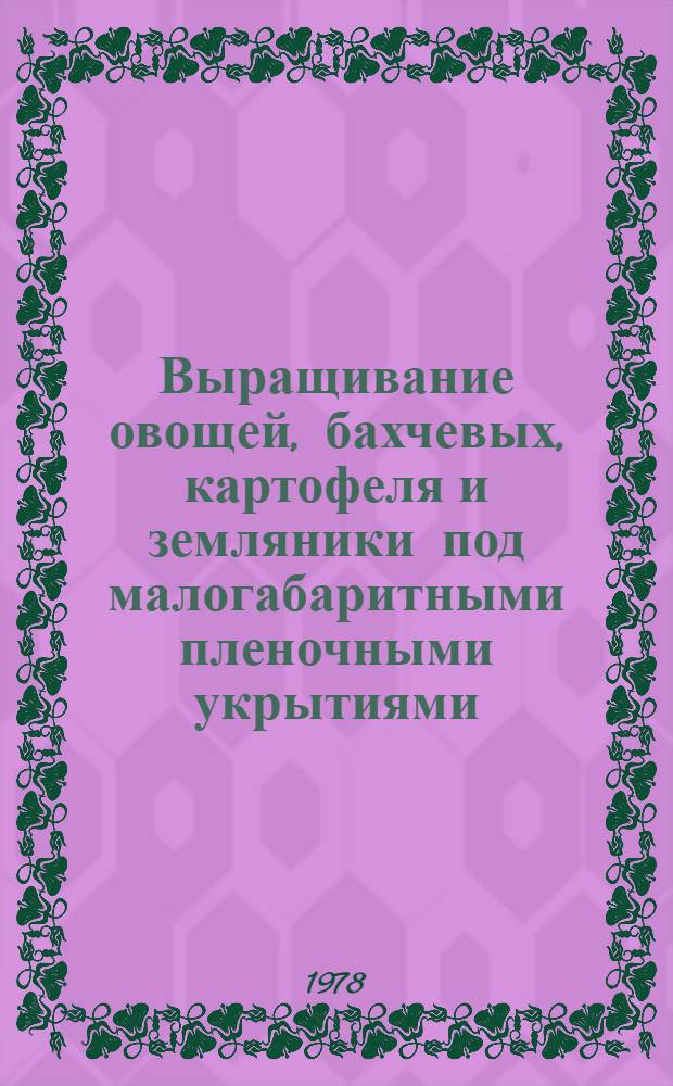 Выращивание овощей, бахчевых, картофеля и земляники под малогабаритными пленочными укрытиями