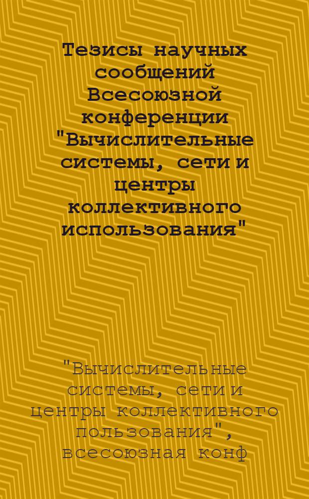 Тезисы научных сообщений Всесоюзной конференции "Вычислительные системы, сети и центры коллективного использования" (ВССиЦКП-78) : Материалы конф