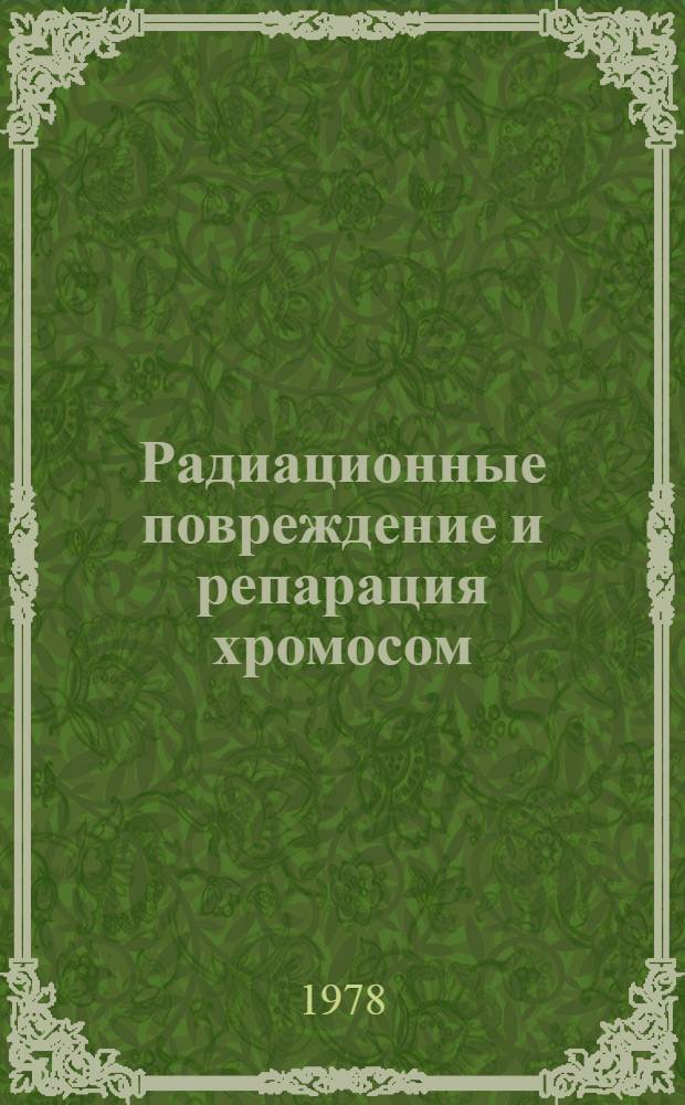 Радиационные повреждение и репарация хромосом : Автореф.дис. на соиск. учен. степ. д-ра биол. наук : 03.00.01