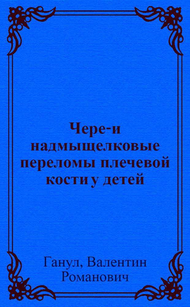 Через- и надмыщелковые переломы плечевой кости у детей : (Диагностика и лечение) : Автореф. дис. на соиск. учен. степ. канд. мед. наук : 14.00.22