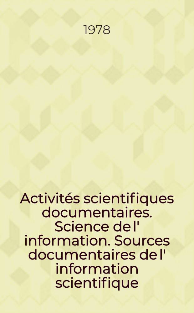 Activités scientifiques documentaires. Science de l' information. Sources documentaires de l' information scientifique : Manuel pour les étudiants des Cours interrégionaux de l' inform. industr. et documentation organisés par l' ONUDI et l' UNESCO en collab. avec le gouvernement de l' USSR