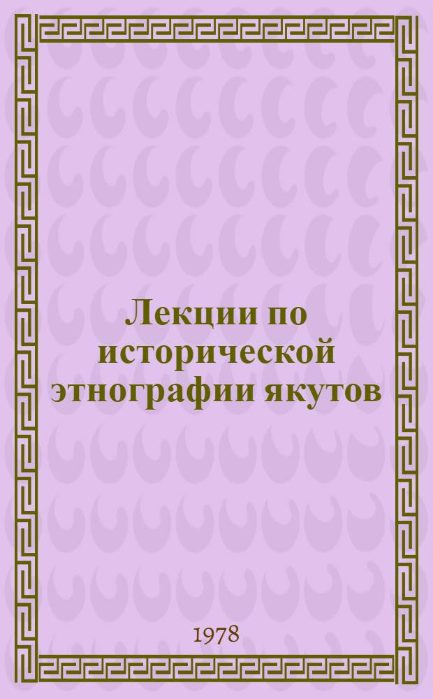 Лекции по исторической этнографии якутов : Учеб. пособие для студентов ист. отд.-ния ист.-фил. фак. Ч. 1