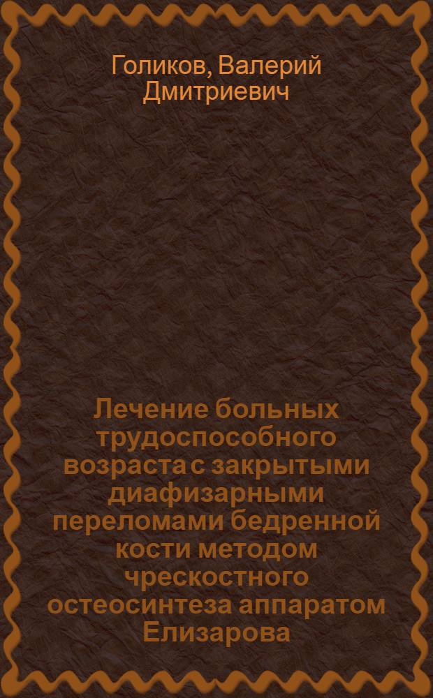 Лечение больных трудоспособного возраста с закрытыми диафизарными переломами бедренной кости методом чрескостного остеосинтеза аппаратом Елизарова : Автореф. дис. на соиск. учен. степ. канд. мед. наук : 14.00.22