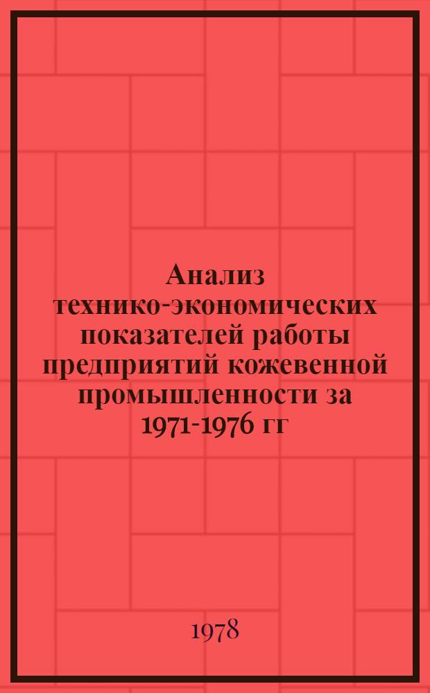 Анализ технико-экономических показателей работы предприятий кожевенной промышленности за 1971-1976 гг. : Обзор