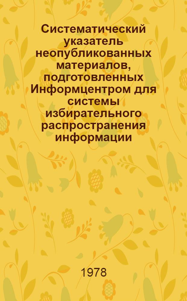 Систематический указатель неопубликованных материалов, подготовленных Информцентром для системы избирательного распространения информации... ... во втором полугодии 1977 г.