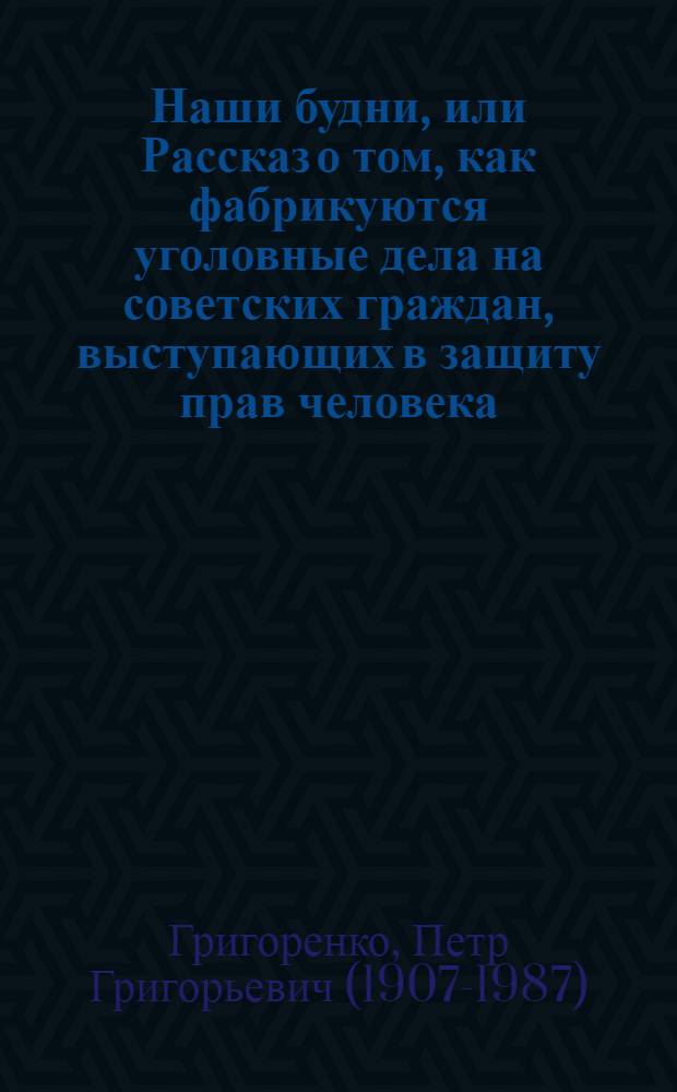 Наши будни, или Рассказ о том, как фабрикуются уголовные дела на советских граждан, выступающих в защиту прав человека