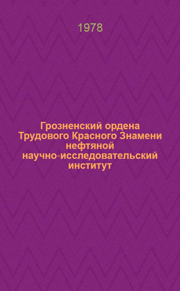 Грозненский ордена Трудового Красного Знамени нефтяной научно-исследовательский институт, 1928-1978 : Очерк