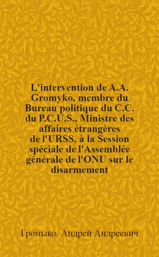 L'intervention de A.A. Gromyko, membre du Bureau politique du C.C. du P.C.U.S., Ministre des affaires étrangères de l'URSS, à la Session spéciale de l'Assemblée générale de l'ONU sur le disarmement : Les voies pratiques vers la cessation de la course aux armements : Propositions de l'Union Soviétique