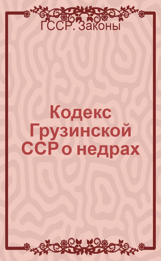 Кодекс Грузинской ССР о недрах : Утв. 1/III-1977 г