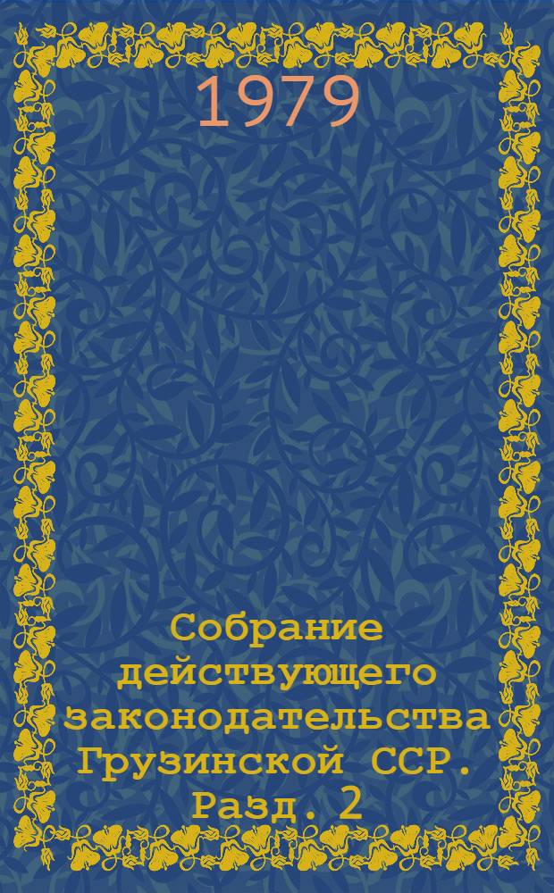 Собрание действующего законодательства Грузинской ССР. Разд. 2 : Законодательство по общим вопросам народного хозяйства