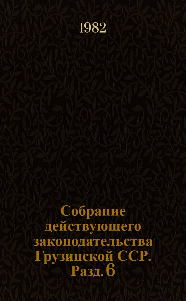 Собрание действующего законодательства Грузинской ССР. Разд. 6 : Земельное закнодательство, законодательство о геодезии и картографии ; Разд. 7. Водное законодательство, законодательство о мелиорации и метеорологии