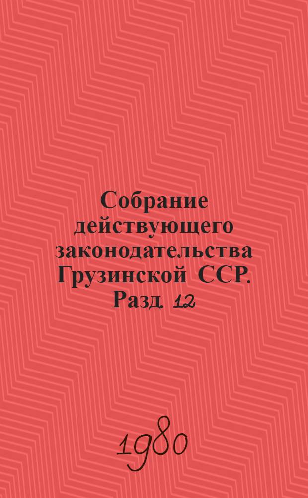 Собрание действующего законодательства Грузинской ССР. Разд. 12 : Законодательство о сельском хозяйстве
