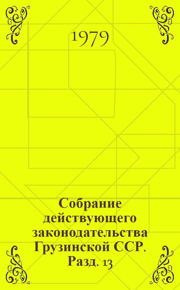 Собрание действующего законодательства Грузинской ССР. Разд. 13 : Законодательство о заготовках сельскохозяйственных продуктов ; Разд. 14. Законодательство об охране природы, законодательство о рыбоводстве, рыболовстве и охоте