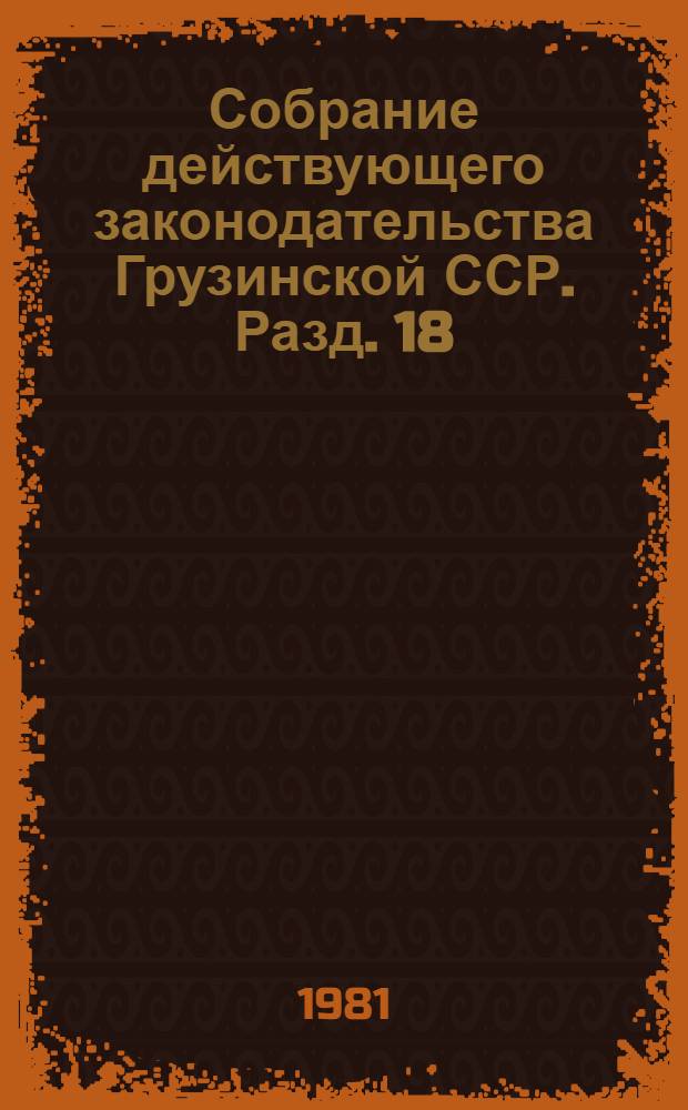Собрание действующего законодательства Грузинской ССР. Разд. 18 : Законодательство о торговле и общественном питании ; Разд. 19. Законодательство о народном образовании