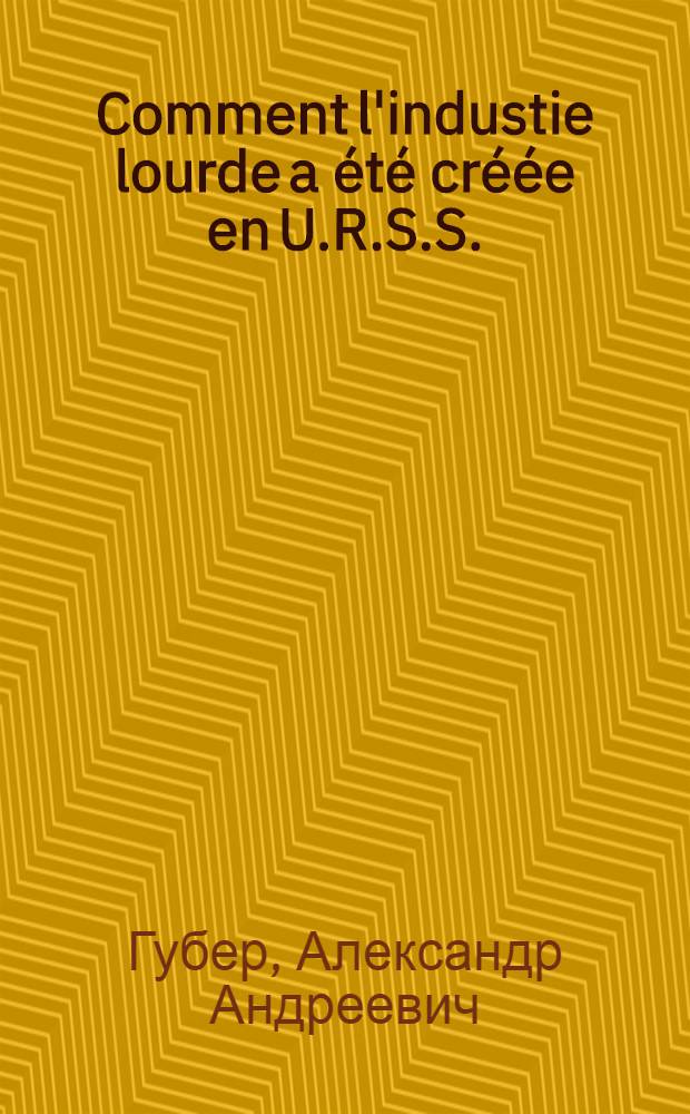 Comment l'industie lourde a &eacute;t&eacute; cr&eacute;&eacute;e en U.R.S.S.
