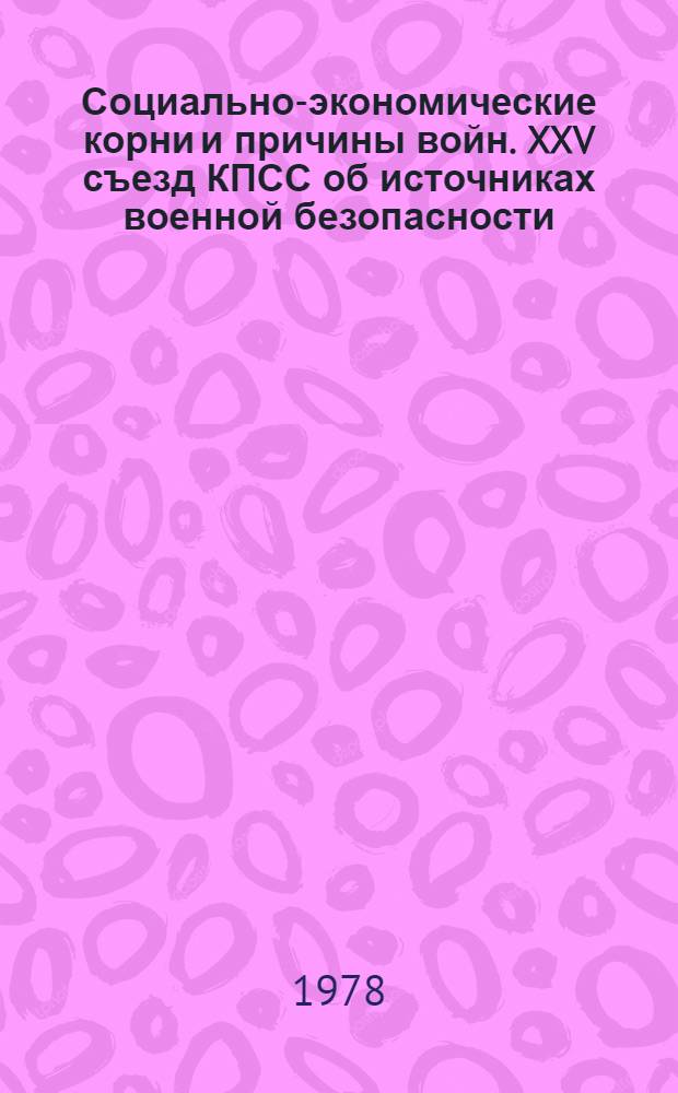 Социально-экономические корни и причины войн. XXV съезд КПСС об источниках военной безопасности : Метод. рекомендации