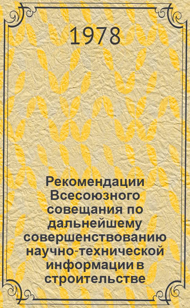 Рекомендации Всесоюзного совещания по дальнейшему совершенствованию научно-технической информации в строительстве (г. Москва, 18-20 октября 1978 г.)
