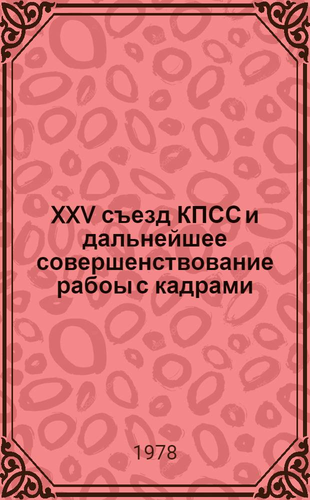 XXV съезд КПСС и дальнейшее совершенствование рабоы с кадрами : (Материалы Обл. науч.-практ. конф. в г. Ургенче 30 июня 1978 г.)