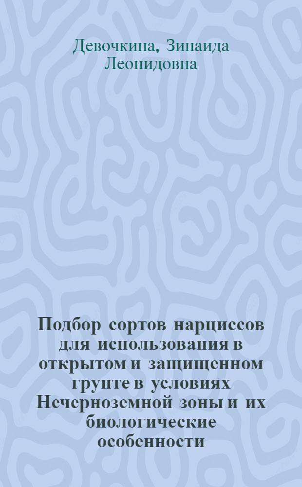 Подбор сортов нарциссов для использования в открытом и защищенном грунте в условиях Нечерноземной зоны и их биологические особенности : Автореф. дис. на соиск. учен. степени канд. с.-х. наук : (534)