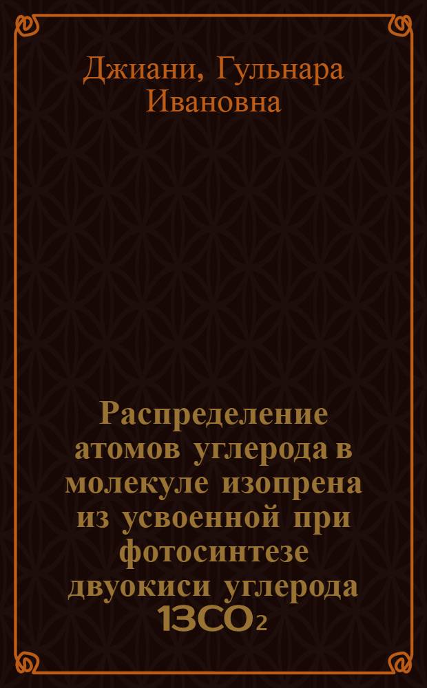 Распределение атомов углерода в молекуле изопрена из усвоенной при фотосинтезе двуокиси углерода 13CO₂ : Автореф. дис. на соиск. учен. степени канд. биол. наук : (03.00.12)