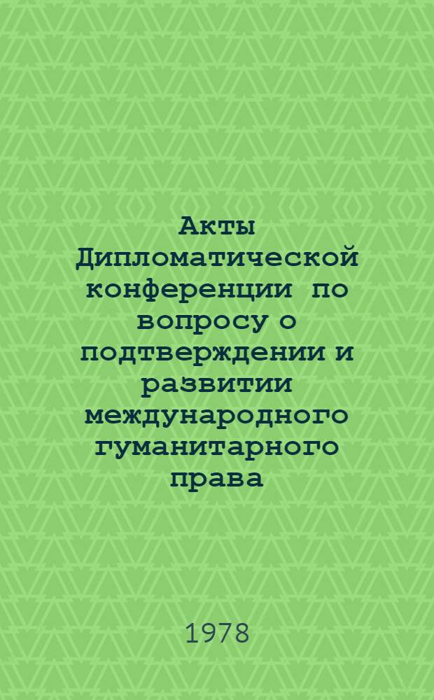 Акты Дипломатической конференции по вопросу о подтверждении и развитии международного гуманитарного права, применяемого в период вооруженных конфликтов. Женева (1974-1977). Т. 15