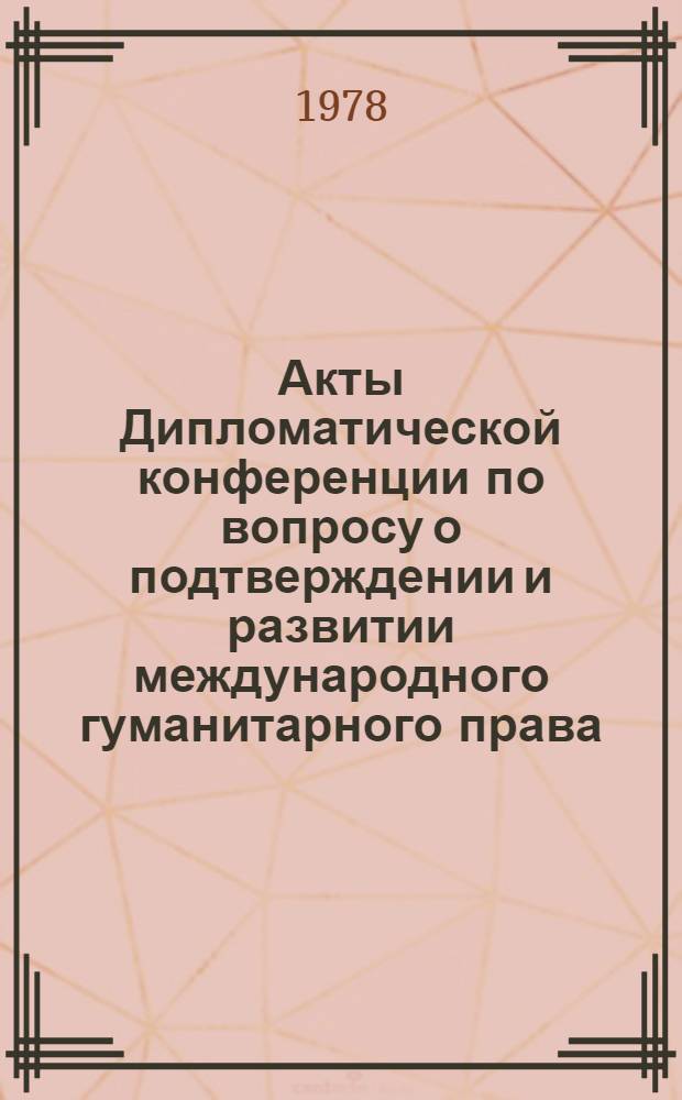 Акты Дипломатической конференции по вопросу о подтверждении и развитии международного гуманитарного права, применяемого в период вооруженных конфликтов. Женева (1974-1977). Т. 16