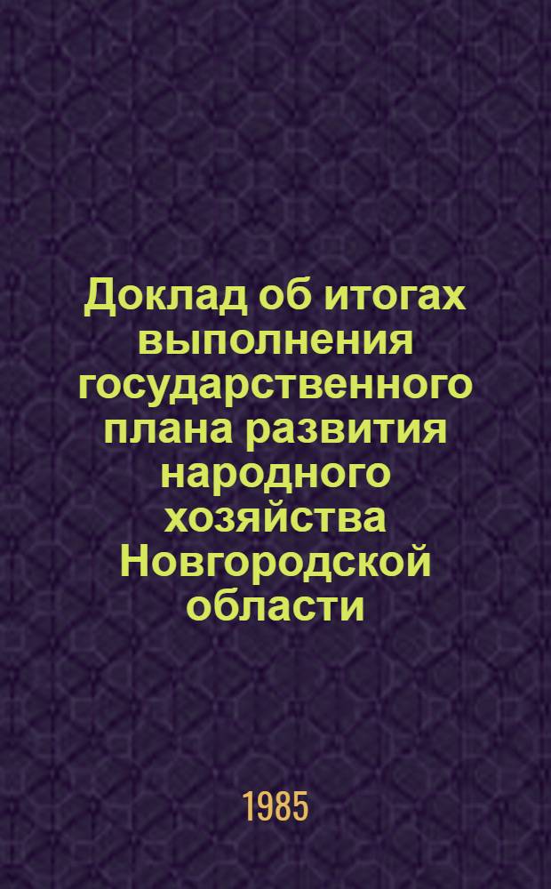 Доклад об итогах выполнения государственного плана развития народного хозяйства Новгородской области... ... за 1984 год