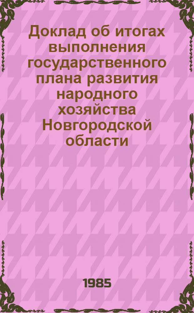 Доклад об итогах выполнения государственного плана развития народного хозяйства Новгородской области... ... за янв. 1985 г.