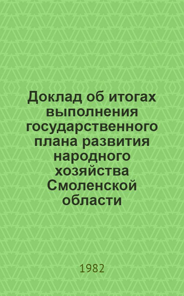 Доклад об итогах выполнения государственного плана развития народного хозяйства Смоленской области... ... в 1 кв. 1982 г.