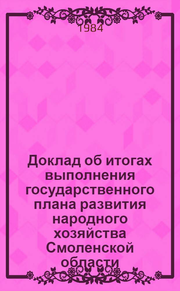 Доклад об итогах выполнения государственного плана развития народного хозяйства Смоленской области... ... в янв. 1984 г.