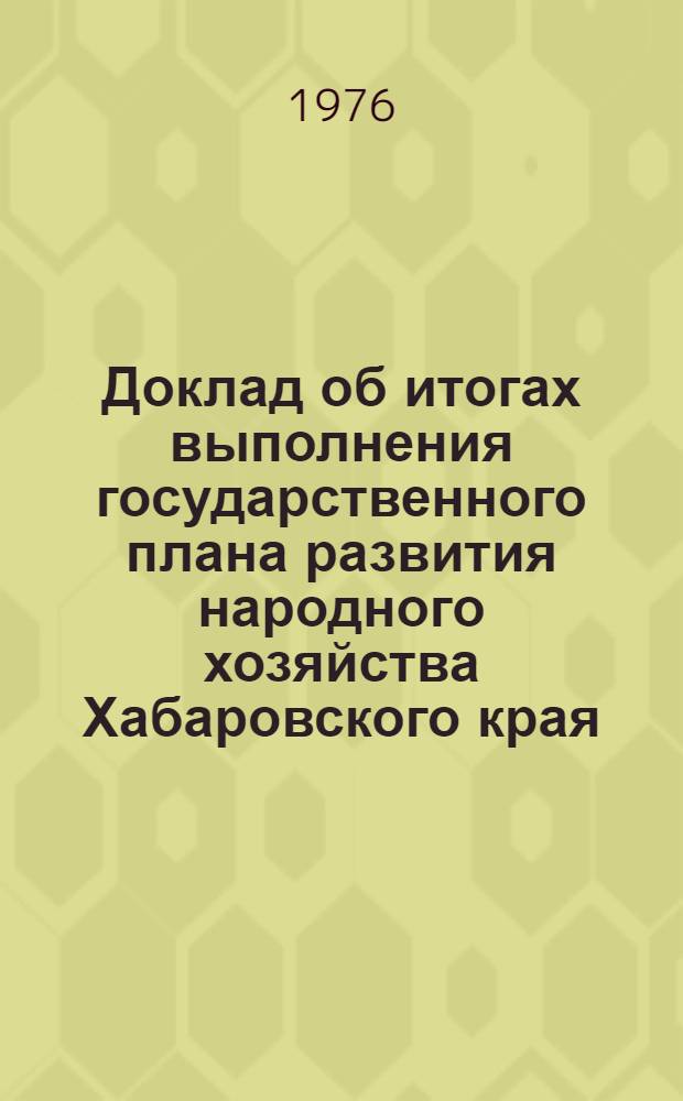 Доклад об итогах выполнения государственного плана развития народного хозяйства Хабаровского края... ... в янв.-марте 1976 г.