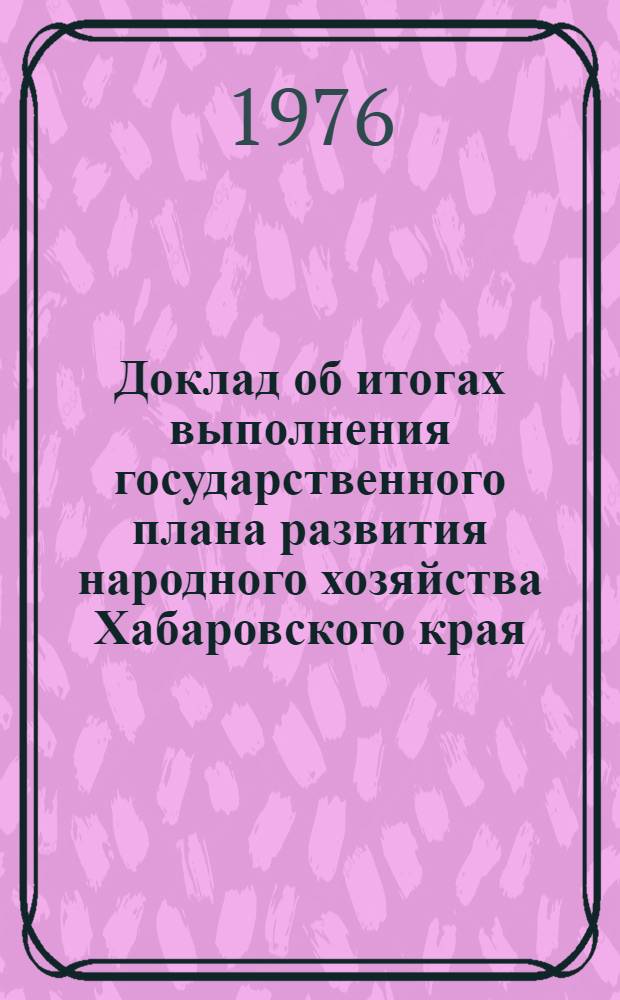 Доклад об итогах выполнения государственного плана развития народного хозяйства Хабаровского края... ... за янв.-окт. 1984 г.