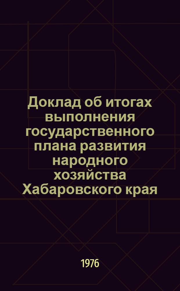 Доклад об итогах выполнения государственного плана развития народного хозяйства Хабаровского края... ... за 1984 г.