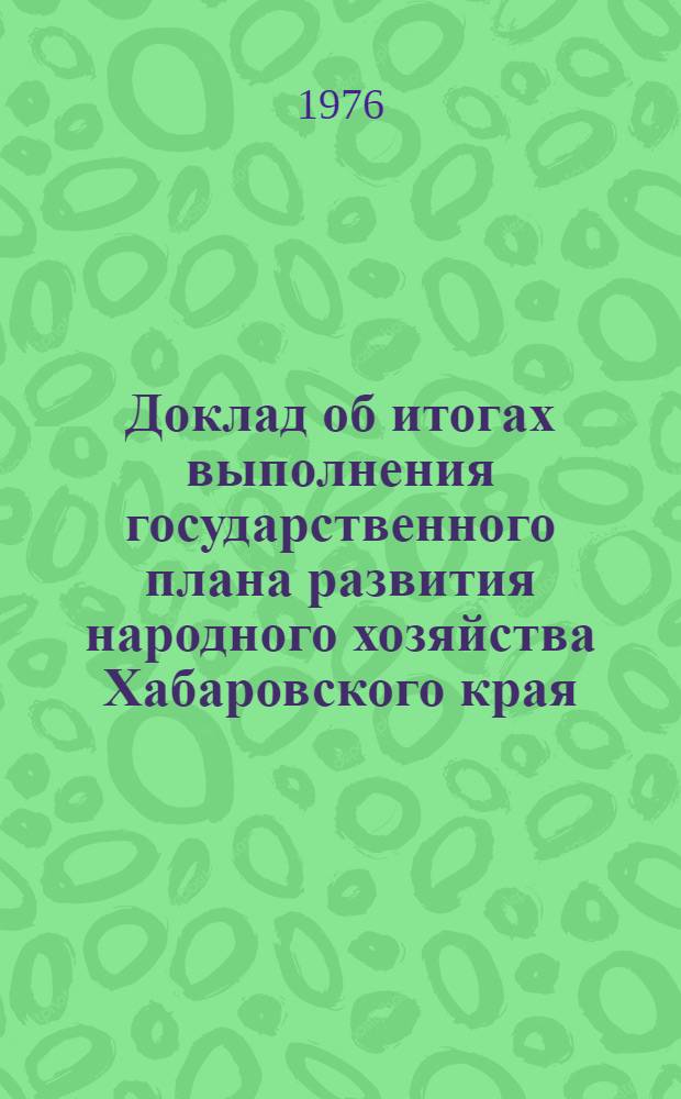 Доклад об итогах выполнения государственного плана развития народного хозяйства Хабаровского края... ... за янв.-май 1985 г.